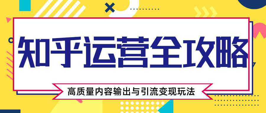 知乎运营全攻略，涨盐值最快的方法，高质量内容输出与引流变现玩法（共3节视频）比特币最新行情-加密货币前景-比特币ETF-以太坊ETF-以太坊行情分析-区块链项目投研-sol-ton链币董会学院