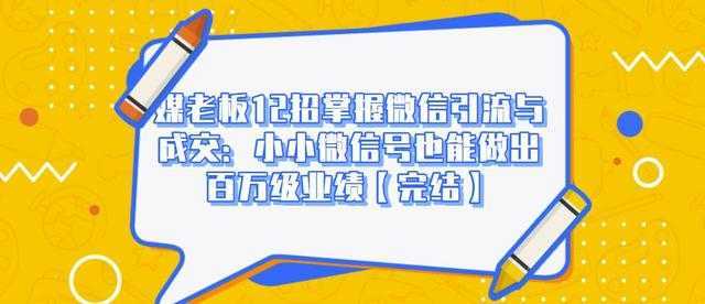 媒老板12招掌握微信引流与成交：小小微信号也能做出百万级业绩比特币最新行情-加密货币前景-比特币ETF-以太坊ETF-以太坊行情分析-区块链项目投研-sol-ton链币董会学院