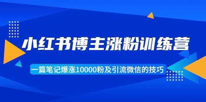 小红书博主涨粉训练营：一篇笔记爆涨10000粉及引流微信的技巧比特币最新行情-加密货币前景-比特币ETF-以太坊ETF-以太坊行情分析-区块链项目投研-sol-ton链币董会学院