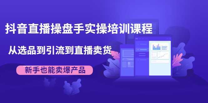 抖音直播操盘手实操培训课程：从选品到引流到直播卖货，新手也能卖爆产品比特币最新行情-加密货币前景-比特币ETF-以太坊ETF-以太坊行情分析-区块链项目投研-sol-ton链币董会学院