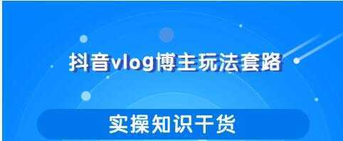 抖音vlog博主玩法套路详解，既能玩又能轻松赚钱的短视频玩法比特币最新行情-加密货币前景-比特币ETF-以太坊ETF-以太坊行情分析-区块链项目投研-sol-ton链币董会学院