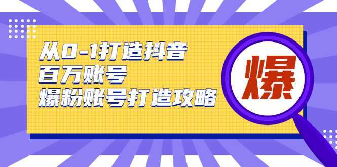 从0-1打造抖音百万账号-爆粉账号打造攻略，针对有账号无粉丝的现象比特币最新行情-加密货币前景-比特币ETF-以太坊ETF-以太坊行情分析-区块链项目投研-sol-ton链币董会学院