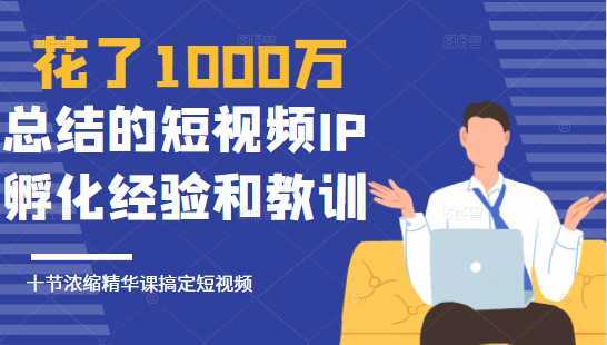 花了1000万总结出来的短视频IP孵化经验和教训，10堂浓缩精华课助你搞定短视频比特币最新行情-加密货币前景-比特币ETF-以太坊ETF-以太坊行情分析-区块链项目投研-sol-ton链币董会学院