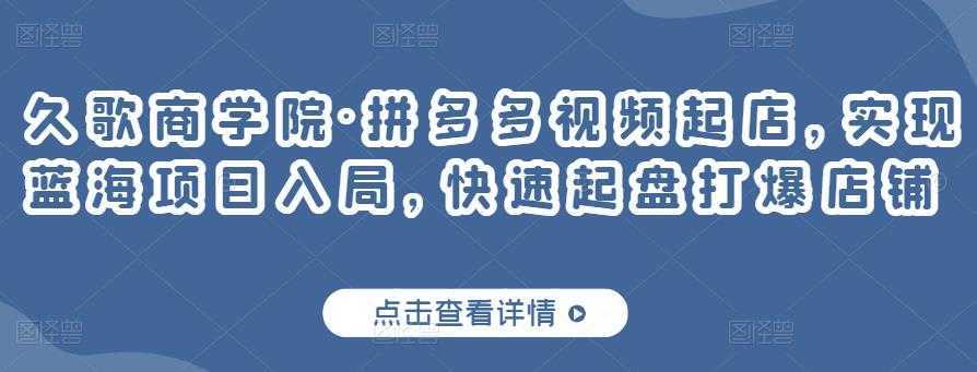 久歌商学院·拼多多视频起店，实现蓝海项目入局，快速起盘打爆店铺比特币最新行情-加密货币前景-比特币ETF-以太坊ETF-以太坊行情分析-区块链项目投研-sol-ton链币董会学院