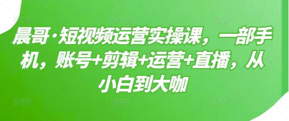 晨哥·短视频运营实操课，一部手机，账号+剪辑+运营+直播，从小白到大咖比特币最新行情-加密货币前景-比特币ETF-以太坊ETF-以太坊行情分析-区块链项目投研-sol-ton链币董会学院