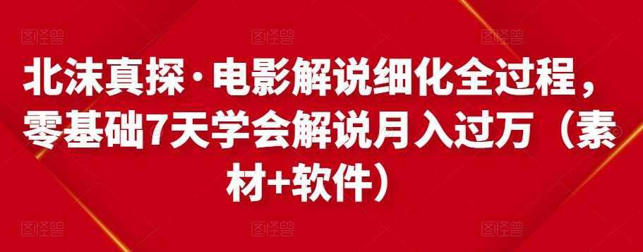 北沫真探·电影解说细化全过程，零基础7天学会电影解说月入过万（教程+素材+软件）比特币最新行情-加密货币前景-比特币ETF-以太坊ETF-以太坊行情分析-区块链项目投研-sol-ton链币董会学院