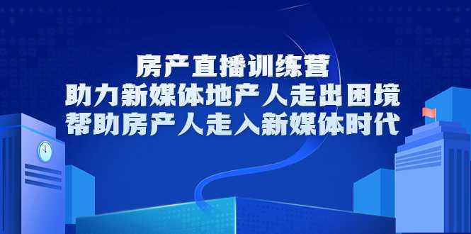 房产直播训练营，助力新媒体地产人走出困境，帮助房产人走入新媒体时代比特币最新行情-加密货币前景-比特币ETF-以太坊ETF-以太坊行情分析-区块链项目投研-sol-ton链币董会学院