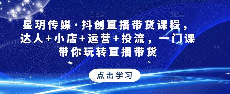 星玥传媒·抖创直播带货课程，达人+小店+运营+投流，一门课带你玩转直播带货比特币最新行情-加密货币前景-比特币ETF-以太坊ETF-以太坊行情分析-区块链项目投研-sol-ton链币董会学院