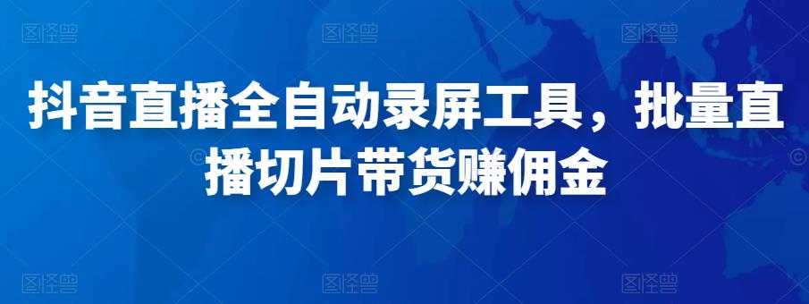 抖音直播全自动录屏工具，批量实时录制直播视频，可带货赚佣金（软件+使用教程）比特币最新行情-加密货币前景-比特币ETF-以太坊ETF-以太坊行情分析-区块链项目投研-sol-ton链币董会学院