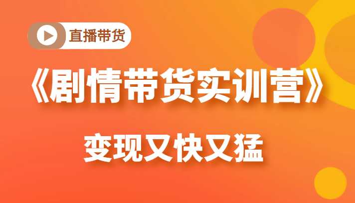 《剧情带货实训营》目前最好的直播带货方式，变起现来是又快又猛（价值980元）比特币最新行情-加密货币前景-比特币ETF-以太坊ETF-以太坊行情分析-区块链项目投研-sol-ton链币董会学院