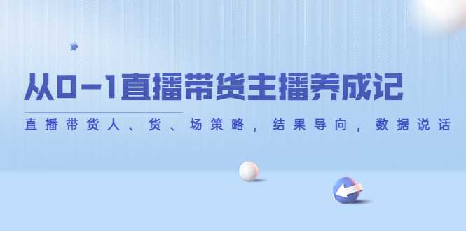 从0-1直播带货主播养成记，直播带货人、货、场策略，结果导向，数据说话比特币最新行情-加密货币前景-比特币ETF-以太坊ETF-以太坊行情分析-区块链项目投研-sol-ton链币董会学院