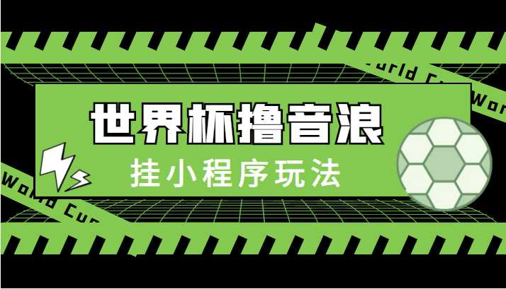 最新口子-世界杯撸音浪教程，挂小程序玩法（附最新抗封世界杯素材）比特币最新行情-加密货币前景-比特币ETF-以太坊ETF-以太坊行情分析-区块链项目投研-sol-ton链币董会学院