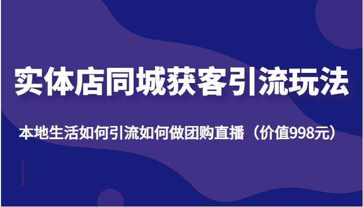 实体店同城获客引流玩法，本地生活如何引流如何做团购直播（价值998元）比特币最新行情-加密货币前景-比特币ETF-以太坊ETF-以太坊行情分析-区块链项目投研-sol-ton链币董会学院