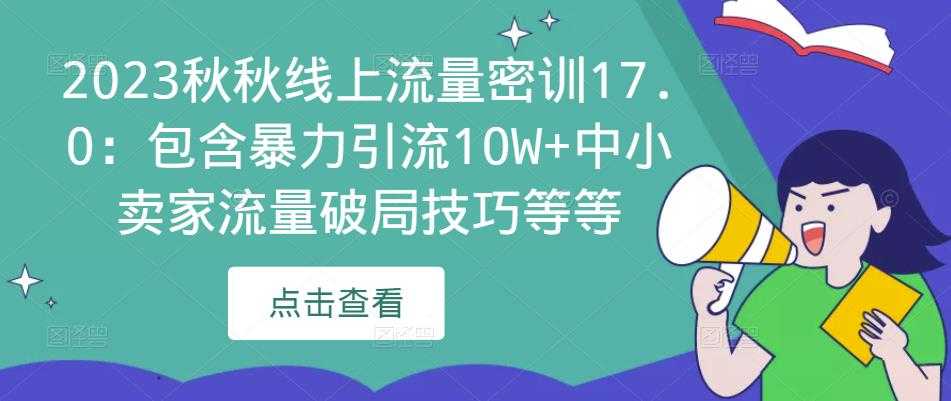 2023秋秋线上流量密训17.0：包含暴力引流10W+中小卖家流量破局技巧等等比特币最新行情-加密货币前景-比特币ETF-以太坊ETF-以太坊行情分析-区块链项目投研-sol-ton链币董会学院