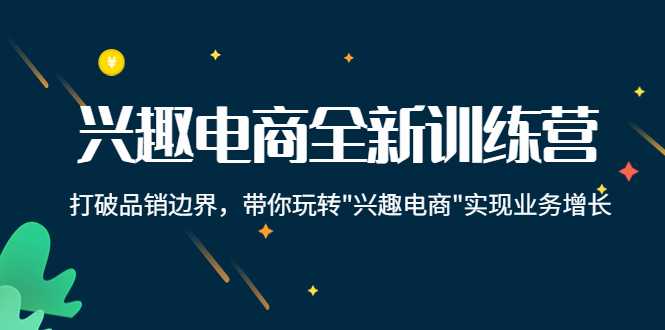 兴趣电商全新训练营：打破品销边界，带你玩转“兴趣电商“实现业务增长比特币最新行情-加密货币前景-比特币ETF-以太坊ETF-以太坊行情分析-区块链项目投研-sol-ton链币董会学院