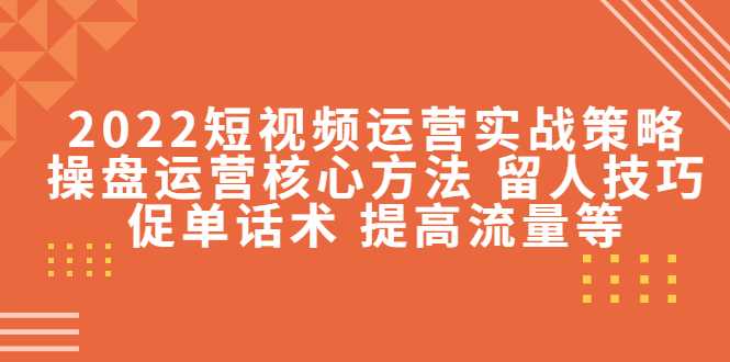 2022短视频运营实战策略：操盘运营核心方法 留人技巧促单话术 提高流量等比特币最新行情-加密货币前景-比特币ETF-以太坊ETF-以太坊行情分析-区块链项目投研-sol-ton链币董会学院