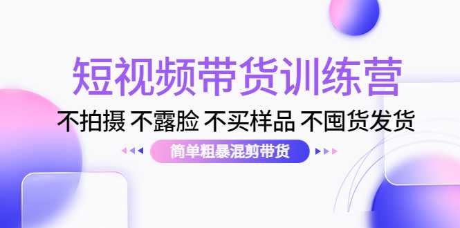 短视频带货训练营：不拍摄 不露脸 不买样品 不囤货发货 简单粗暴混剪带货（第三期）比特币最新行情-加密货币前景-比特币ETF-以太坊ETF-以太坊行情分析-区块链项目投研-sol-ton链币董会学院