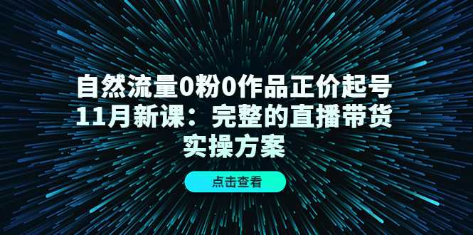 自然流量0粉0作品正价起号11月新课：完整的直播带货实操方案比特币最新行情-加密货币前景-比特币ETF-以太坊ETF-以太坊行情分析-区块链项目投研-sol-ton链币董会学院