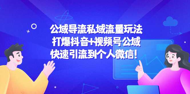 公域导流私域流量玩法：打爆抖音+视频号公域，快速引流到个人微信！比特币最新行情-加密货币前景-比特币ETF-以太坊ETF-以太坊行情分析-区块链项目投研-sol-ton链币董会学院