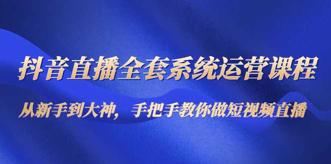 抖音直播全套系统运营课程：从新手到大神，手把手教你做直播短视频比特币最新行情-加密货币前景-比特币ETF-以太坊ETF-以太坊行情分析-区块链项目投研-sol-ton链币董会学院