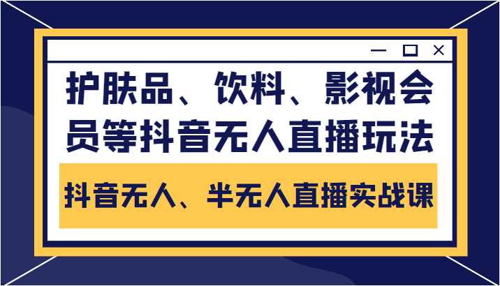 抖音无人、半无人直播实战课，护肤品、饮料、影视会员等抖音无人直播玩法比特币最新行情-加密货币前景-比特币ETF-以太坊ETF-以太坊行情分析-区块链项目投研-sol-ton链币董会学院