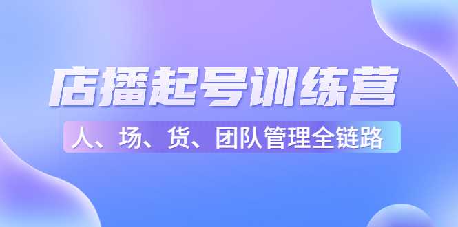 店播起号训练营：帮助更多直播新人快速开启和度过起号阶段（16节）比特币最新行情-加密货币前景-比特币ETF-以太坊ETF-以太坊行情分析-区块链项目投研-sol-ton链币董会学院