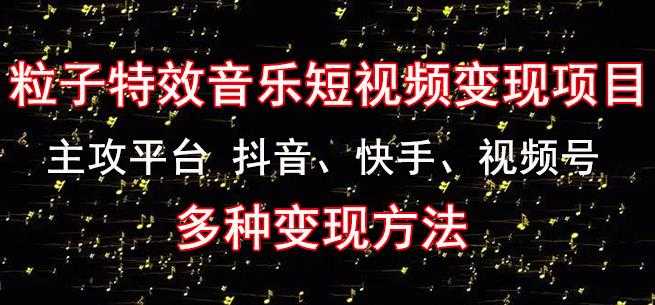 黄岛主《粒子特效音乐短视频变现项目》主攻平台抖音、快手、视频号多种变现方法比特币最新行情-加密货币前景-比特币ETF-以太坊ETF-以太坊行情分析-区块链项目投研-sol-ton链币董会学院