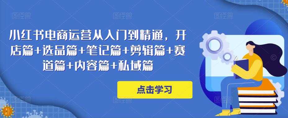 小红书电商运营从入门到精通，开店篇+选品篇+笔记篇+剪辑篇+赛道篇+内容篇+私域篇比特币最新行情-加密货币前景-比特币ETF-以太坊ETF-以太坊行情分析-区块链项目投研-sol-ton链币董会学院