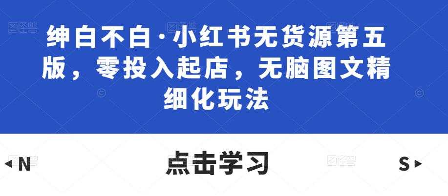 绅白不白·小红书无货源第五版，零投入起店，无脑图文精细化玩法比特币最新行情-加密货币前景-比特币ETF-以太坊ETF-以太坊行情分析-区块链项目投研-sol-ton链币董会学院