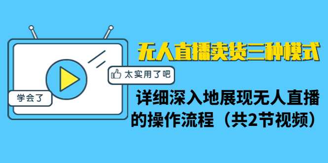 无人直播卖货三种模式：详细深入地展现无人直播的操作流程（共2节视频）比特币最新行情-加密货币前景-比特币ETF-以太坊ETF-以太坊行情分析-区块链项目投研-sol-ton链币董会学院