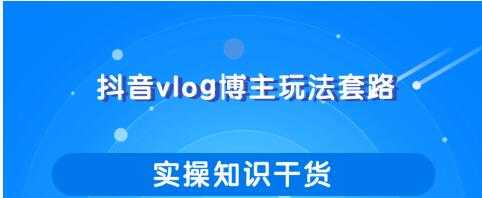 抖音vlog博主玩法套路详解，既能玩又能轻松赚钱的短视频玩法比特币最新行情-加密货币前景-比特币ETF-以太坊ETF-以太坊行情分析-区块链项目投研-sol-ton链币董会学院