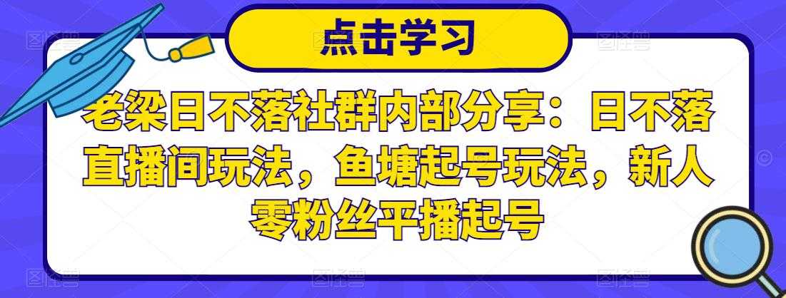 老梁日不落社群内部分享：日不落直播间玩法，鱼塘起号玩法，新人零粉丝平播起号比特币最新行情-加密货币前景-比特币ETF-以太坊ETF-以太坊行情分析-区块链项目投研-sol-ton链币董会学院