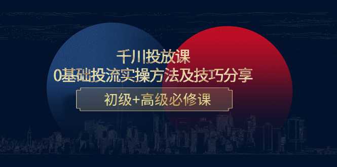 千川投放课：0基础投流实操方法及技巧分享，初级+高级必修课比特币最新行情-加密货币前景-比特币ETF-以太坊ETF-以太坊行情分析-区块链项目投研-sol-ton链币董会学院