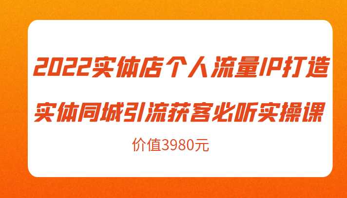 2022实体店个人流量IP打造实体同城引流获客必听实操课，61节完整版（价值3980元）比特币最新行情-加密货币前景-比特币ETF-以太坊ETF-以太坊行情分析-区块链项目投研-sol-ton链币董会学院