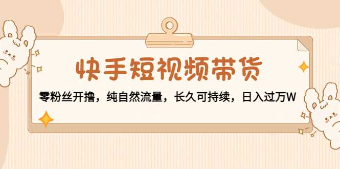 快手短视频带货：零粉丝开撸，纯自然流量，长久可持续，日入过万W比特币最新行情-加密货币前景-比特币ETF-以太坊ETF-以太坊行情分析-区块链项目投研-sol-ton链币董会学院