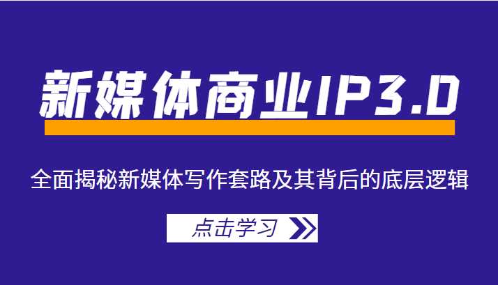 新媒体商业IP3.0，全面揭秘新媒体写作套路及其背后的底层逻辑（价值1299元）比特币最新行情-加密货币前景-比特币ETF-以太坊ETF-以太坊行情分析-区块链项目投研-sol-ton链币董会学院