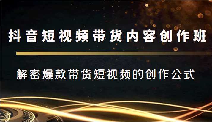 抖音短视频带货内容创作班，解密爆款带货短视频的创作公式比特币最新行情-加密货币前景-比特币ETF-以太坊ETF-以太坊行情分析-区块链项目投研-sol-ton链币董会学院