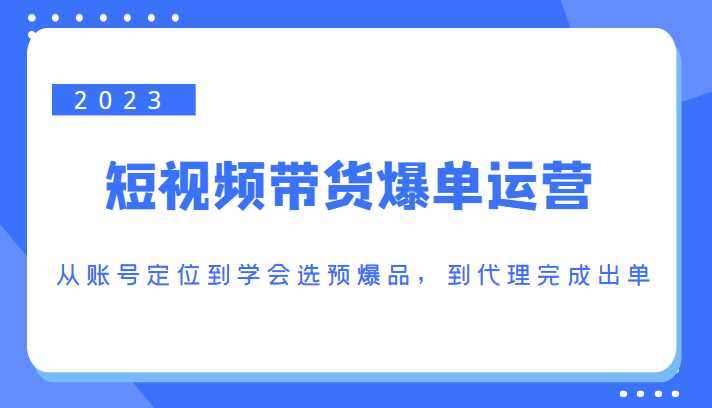 2023短视频带货爆单运营，从账号定位到学会选预爆品，到代理完成出单（价值1250元）比特币最新行情-加密货币前景-比特币ETF-以太坊ETF-以太坊行情分析-区块链项目投研-sol-ton链币董会学院