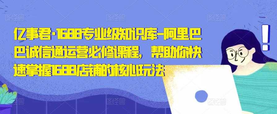 亿事君·1688专业级知识库-阿里巴巴诚信通运营必修课程，帮助你快速掌握1688店铺的核心玩法比特币最新行情-加密货币前景-比特币ETF-以太坊ETF-以太坊行情分析-区块链项目投研-sol-ton链币董会学院