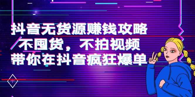 抖音无货源赚钱攻略，不囤货，不拍视频，带你在抖音疯狂爆单比特币最新行情-加密货币前景-比特币ETF-以太坊ETF-以太坊行情分析-区块链项目投研-sol-ton链币董会学院