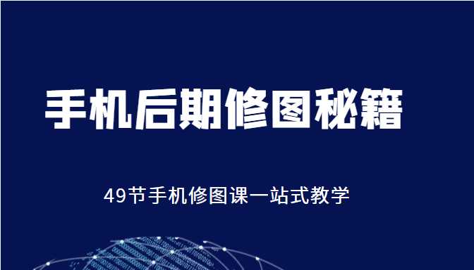 手机后期修图秘籍-49节手机修图课，一站式教学（价值399元）比特币最新行情-加密货币前景-比特币ETF-以太坊ETF-以太坊行情分析-区块链项目投研-sol-ton链币董会学院